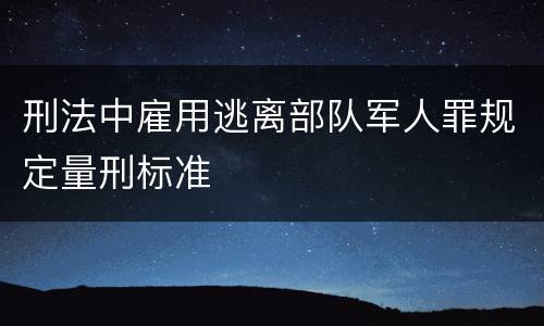 刑法中雇用逃离部队军人罪规定量刑标准