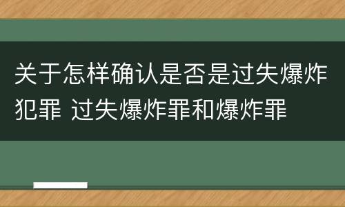 关于怎样确认是否是过失爆炸犯罪 过失爆炸罪和爆炸罪