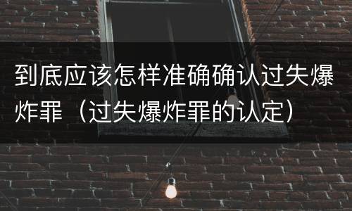 到底应该怎样准确确认过失爆炸罪（过失爆炸罪的认定）