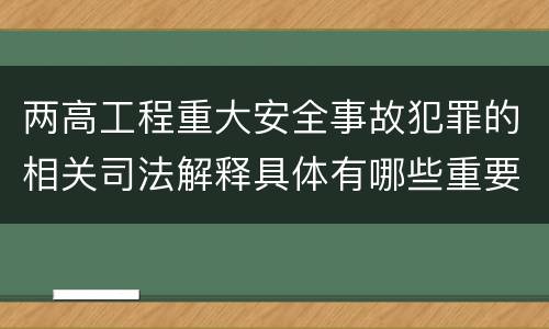 两高工程重大安全事故犯罪的相关司法解释具体有哪些重要规定