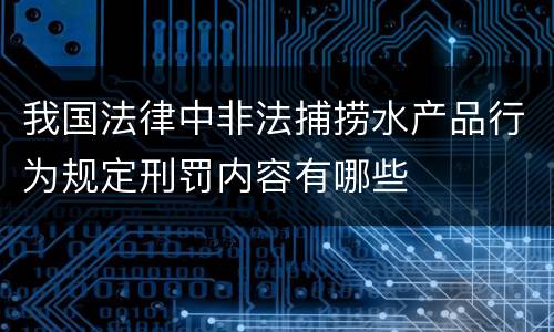 我国法律中非法捕捞水产品行为规定刑罚内容有哪些