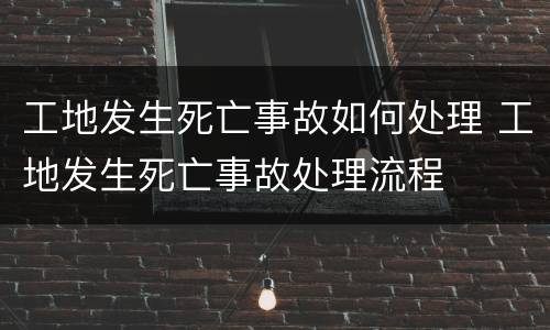 工地发生死亡事故如何处理 工地发生死亡事故处理流程