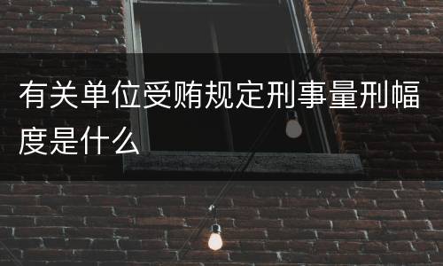 有关单位受贿规定刑事量刑幅度是什么
