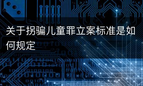 关于拐骗儿童罪立案标准是如何规定
