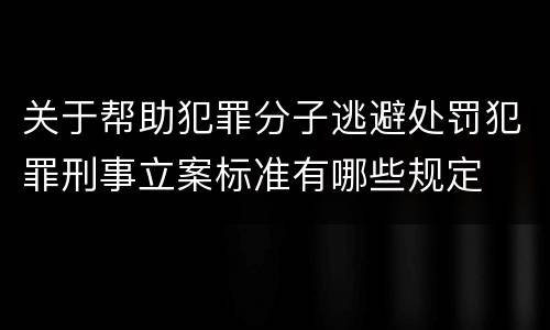 关于帮助犯罪分子逃避处罚犯罪刑事立案标准有哪些规定