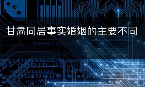 甘肃同居事实婚姻的主要不同