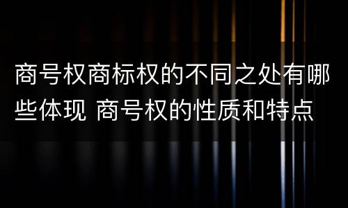 商号权商标权的不同之处有哪些体现 商号权的性质和特点
