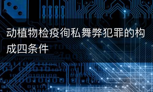 动植物检疫徇私舞弊犯罪的构成四条件