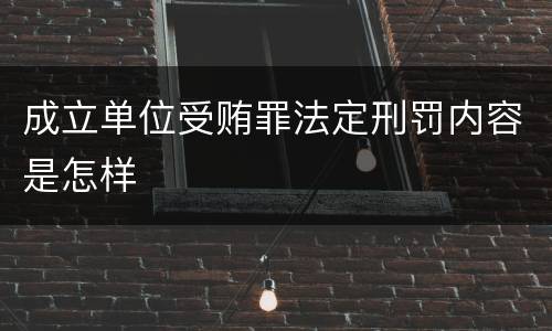 成立单位受贿罪法定刑罚内容是怎样