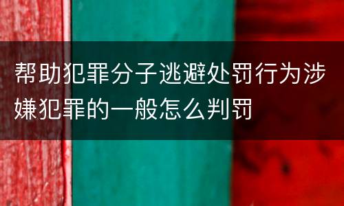 帮助犯罪分子逃避处罚行为涉嫌犯罪的一般怎么判罚
