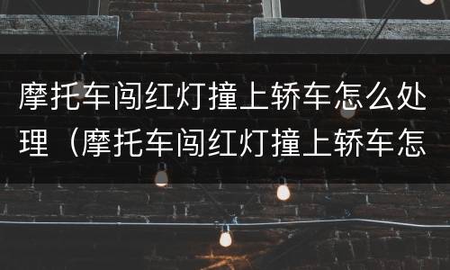 摩托车闯红灯撞上轿车怎么处理（摩托车闯红灯撞上轿车怎么分责任）