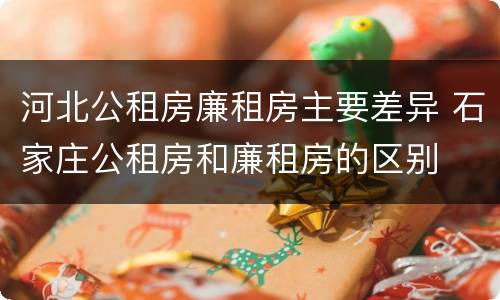 河北公租房廉租房主要差异 石家庄公租房和廉租房的区别