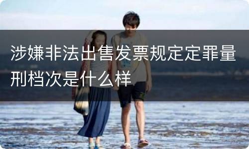 涉嫌非法出售发票规定定罪量刑档次是什么样