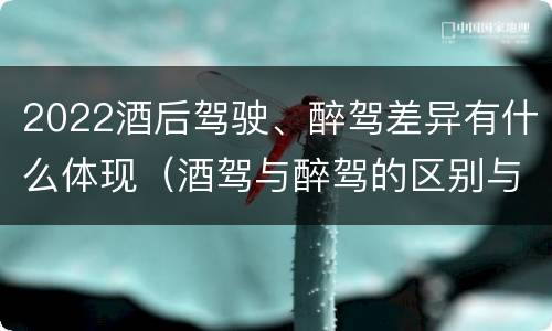 2022酒后驾驶、醉驾差异有什么体现（酒驾与醉驾的区别与后果）