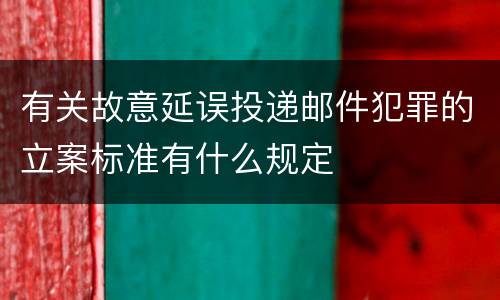 有关故意延误投递邮件犯罪的立案标准有什么规定