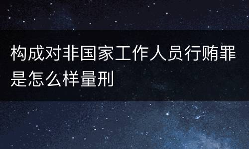构成对非国家工作人员行贿罪是怎么样量刑