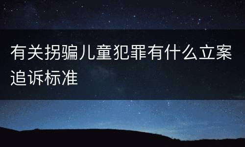 有关拐骗儿童犯罪有什么立案追诉标准