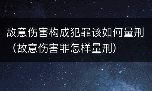 故意伤害构成犯罪该如何量刑（故意伤害罪怎样量刑）