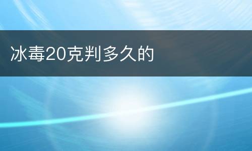 冰毒20克判多久的