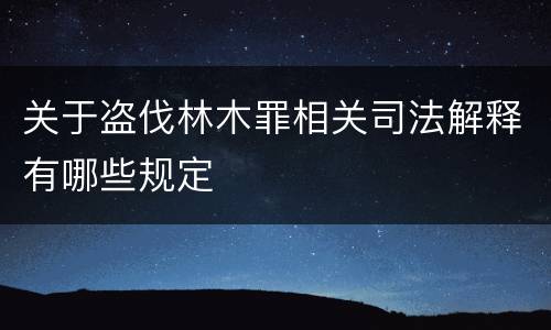 关于盗伐林木罪相关司法解释有哪些规定