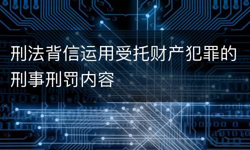 刑法背信运用受托财产犯罪的刑事刑罚内容
