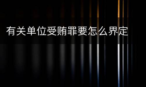 有关单位受贿罪要怎么界定