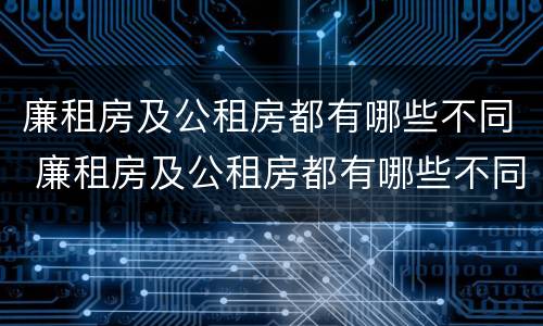 廉租房及公租房都有哪些不同 廉租房及公租房都有哪些不同呢