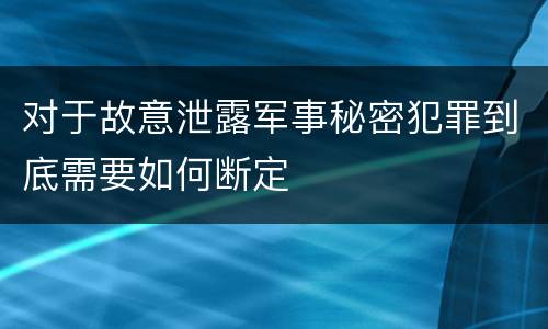 对于故意泄露军事秘密犯罪到底需要如何断定