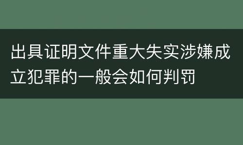 出具证明文件重大失实涉嫌成立犯罪的一般会如何判罚