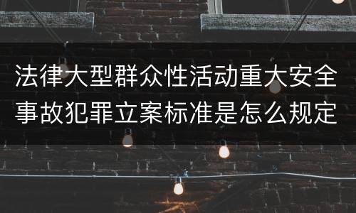 法律大型群众性活动重大安全事故犯罪立案标准是怎么规定