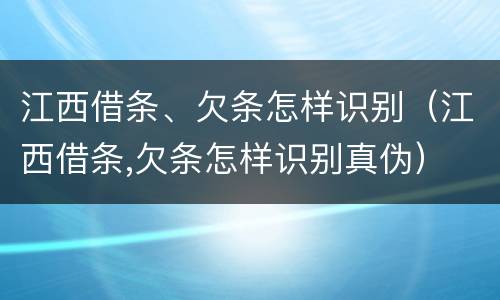 江西借条、欠条怎样识别（江西借条,欠条怎样识别真伪）