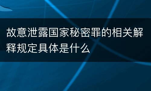 故意泄露国家秘密罪的相关解释规定具体是什么