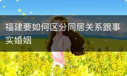 福建要如何区分同居关系跟事实婚姻