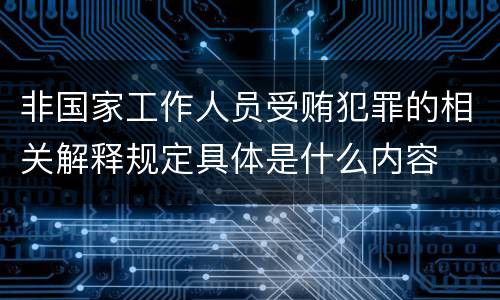 非国家工作人员受贿犯罪的相关解释规定具体是什么内容