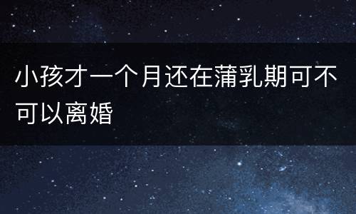 小孩才一个月还在蒲乳期可不可以离婚