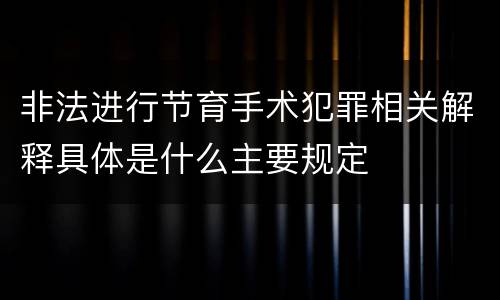 非法进行节育手术犯罪相关解释具体是什么主要规定