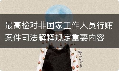 最高检对非国家工作人员行贿案件司法解释规定重要内容