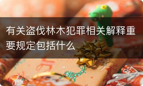有关盗伐林木犯罪相关解释重要规定包括什么