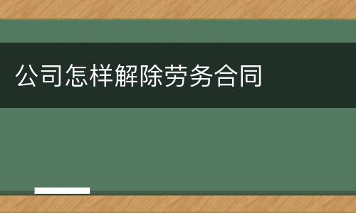 公司怎样解除劳务合同