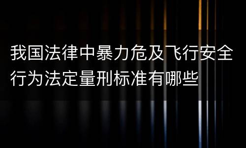 我国法律中暴力危及飞行安全行为法定量刑标准有哪些