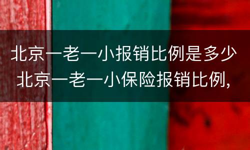 北京一老一小报销比例是多少 北京一老一小保险报销比例,范围