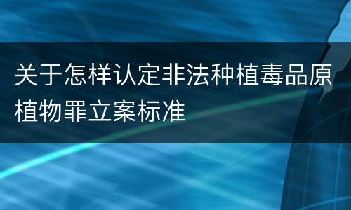 关于怎样认定非法种植毒品原植物罪立案标准