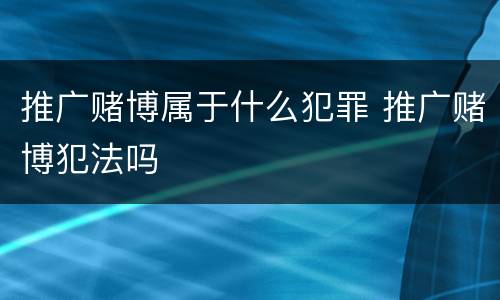推广赌博属于什么犯罪 推广赌博犯法吗
