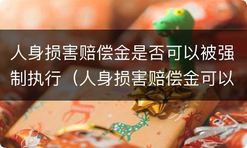 人身损害赔偿金是否可以被强制执行（人身损害赔偿金可以被强制执行吗）
