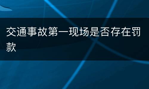 交通事故第一现场是否存在罚款