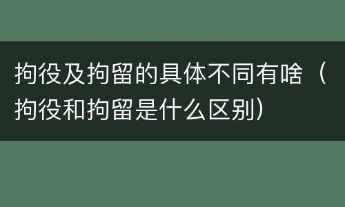 拘役及拘留的具体不同有啥（拘役和拘留是什么区别）