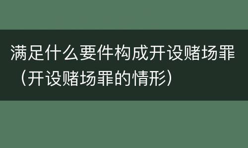 满足什么要件构成开设赌场罪（开设赌场罪的情形）