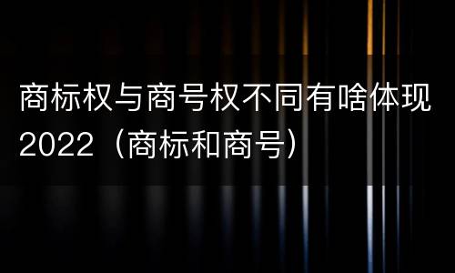 商标权与商号权不同有啥体现2022（商标和商号）