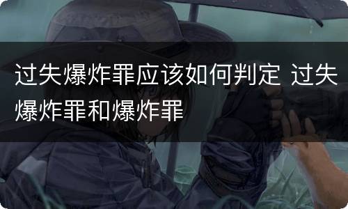 过失爆炸罪应该如何判定 过失爆炸罪和爆炸罪
