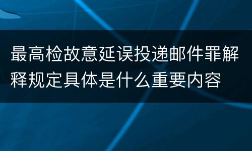 最高检故意延误投递邮件罪解释规定具体是什么重要内容